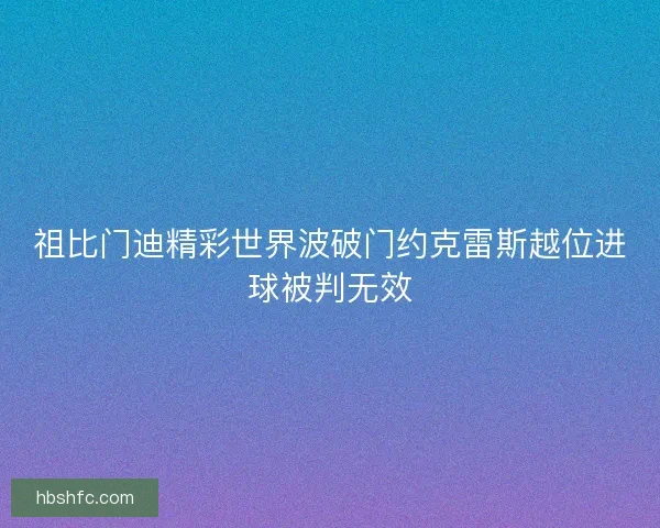 祖比门迪精彩世界波破门约克雷斯越位进球被判无效