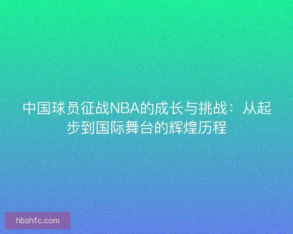 中国球员征战NBA的成长与挑战：从起步到国际舞台的辉煌历程